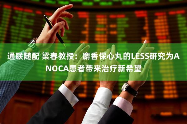 通联随配 梁春教授：麝香保心丸的LESS研究为ANOCA患者带来治疗新希望