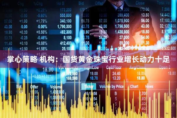 掌心策略 机构：国货黄金珠宝行业增长动力十足