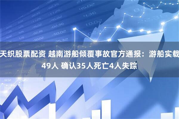 天织股票配资 越南游船倾覆事故官方通报：游船实载49人 确认35人死亡4人失踪
