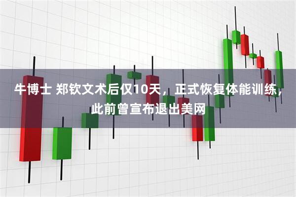 牛博士 郑钦文术后仅10天，正式恢复体能训练，此前曾宣布退出美网