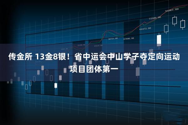 传金所 13金8银！省中运会中山学子夺定向运动项目团体第一