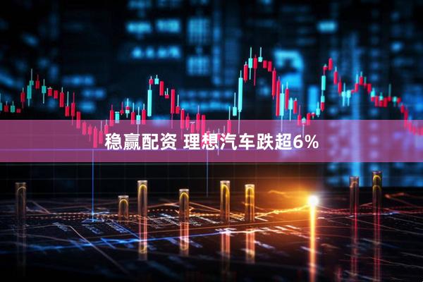 稳赢配资 理想汽车跌超6%