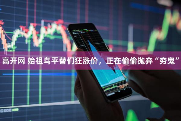 高开网 始祖鸟平替们狂涨价，正在偷偷抛弃“穷鬼”