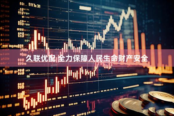 久联优配 全力保障人民生命财产安全