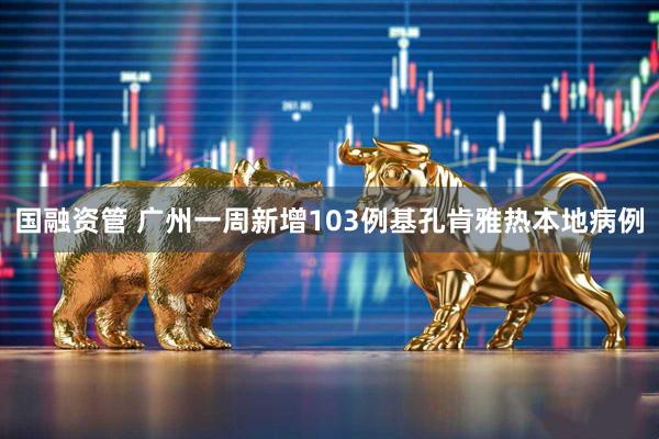 国融资管 广州一周新增103例基孔肯雅热本地病例