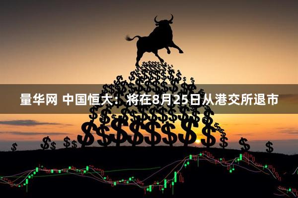 量华网 中国恒大：将在8月25日从港交所退市