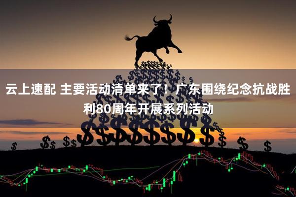 云上速配 主要活动清单来了！广东围绕纪念抗战胜利80周年开展系列活动