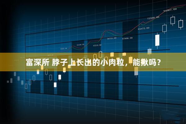 富深所 脖子上长出的小肉粒，能揪吗？