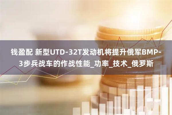 钱盈配 新型UTD-32T发动机将提升俄军BMP-3步兵战车的作战性能_功率_技术_俄罗斯