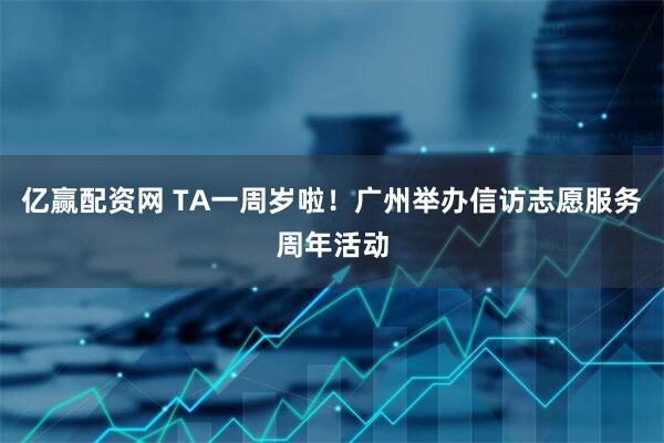 亿赢配资网 TA一周岁啦！广州举办信访志愿服务周年活动