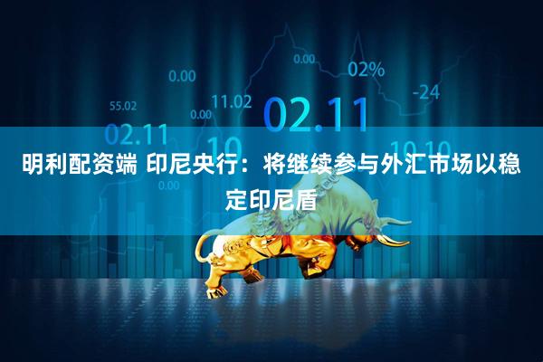 明利配资端 印尼央行：将继续参与外汇市场以稳定印尼盾