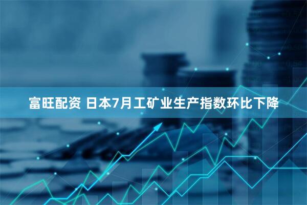 富旺配资 日本7月工矿业生产指数环比下降