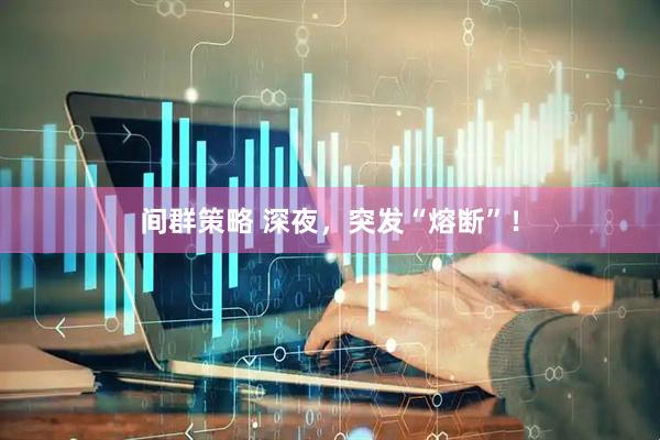 间群策略 深夜，突发“熔断”！