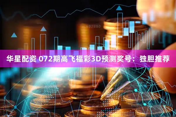 华星配资 072期高飞福彩3D预测奖号：独胆推荐
