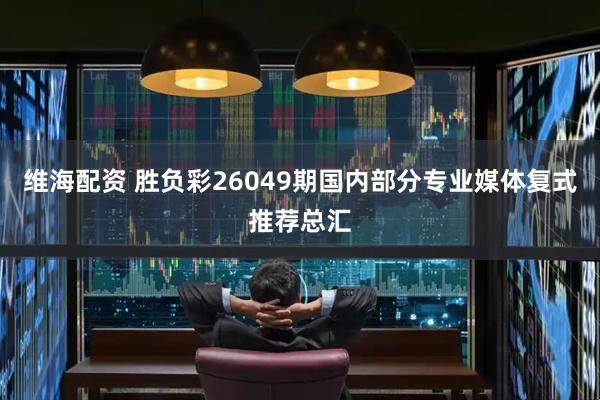 维海配资 胜负彩26049期国内部分专业媒体复式推荐总汇